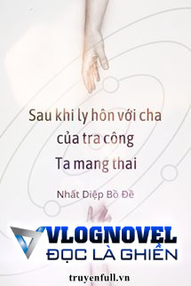 Sau Khi Ly Hôn Với Cha Của Tra Công, Ta Mang Thai